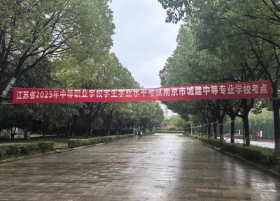 以考促学强素养 凝心聚力保圆满 ——江苏省2025年中等职业学校学生学业水平考试南京市城建中专考点顺利开考